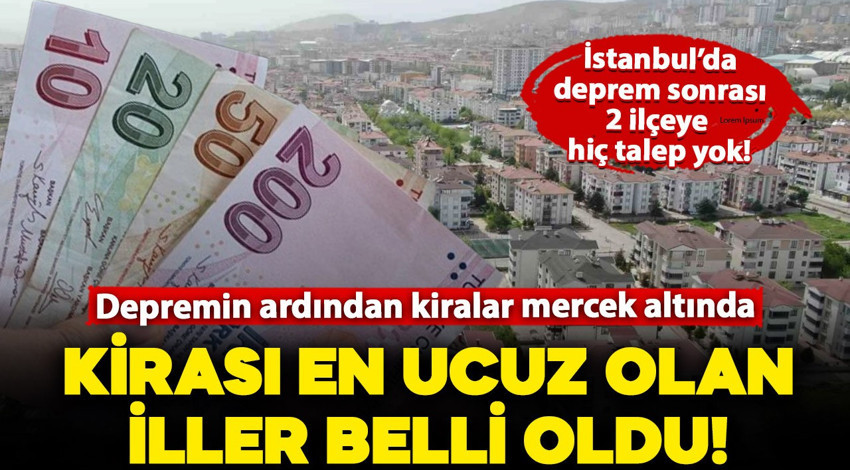 Depremin ardından kiralar mercek altına alındı: En ucuz kiralara sahip iller belli oldu! İstanbul'da bazı ilçelere talep düştü