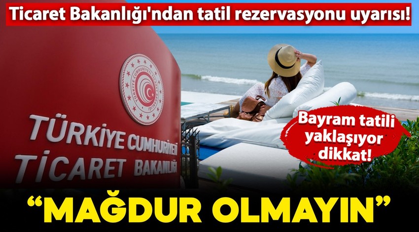 Bayram tatili yaklaşıyor dikkat! Ticaret Bakanlığı'ndan 'tatil rezervasyonu' uyarısı geldi: "Bunları yapın, mağdur olmayın"