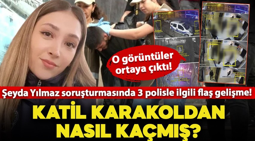 Şeyda Yılmaz soruşturmasında 3 polisle ilgili flaş gelişme! Görüntüler ortaya çıktı: Katil karakoldan nasıl kaçmış?