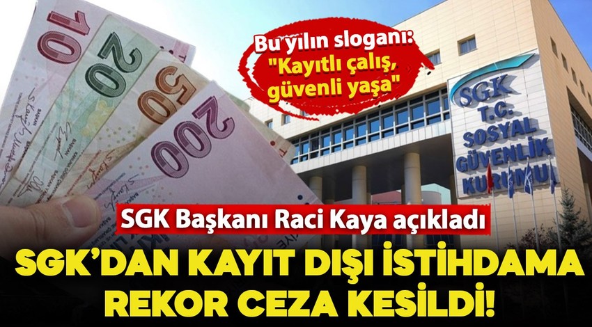 SGK Başkanı Raci Kaya'dan açıklama: Kayıt dışı istihdama rekor ceza geldi!