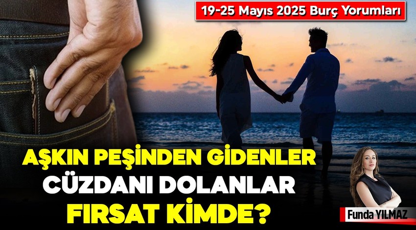 Aşkın peşinden gidenler, Cüzdanı dolanlar, Fırsat Kimde?  19-25 Mayıs 2025 Burç Yorumları