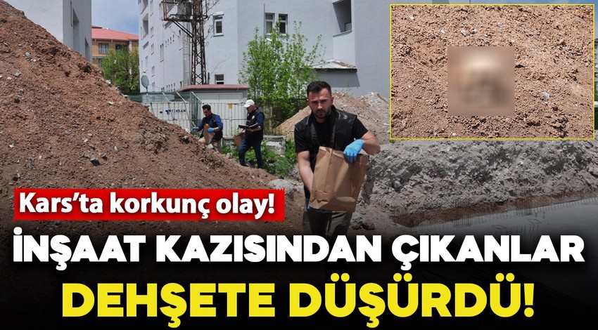 Kars'ta korkunç olay! İnşaat kazısından çıkanlar dehşete düşürdü
