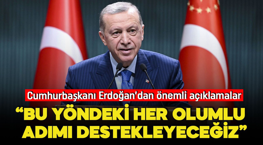 Cumhurbaşkanı Erdoğan: "Bu yöndeki her olumlu adımı destekleyeceğiz"