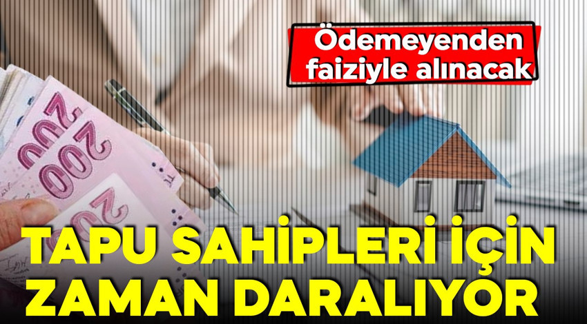 Tapu sahipleri dikkat! Son 2 gün! Zamanında ödemeyenden faiziyle alınacak!