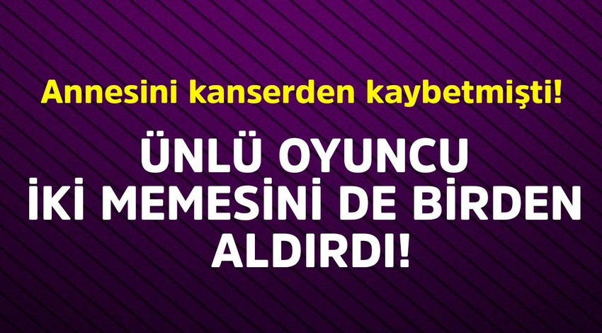 Annesini kanserden kaybetmişti! Ünlü oyuncu iki memesini de birden aldırdı