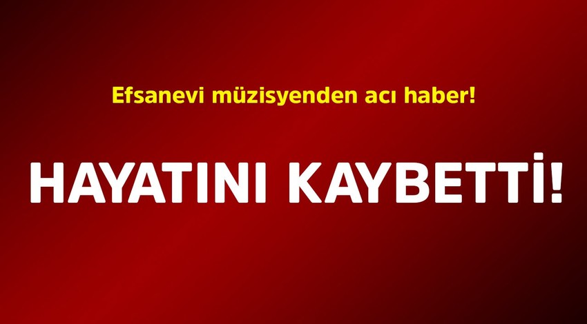 Efsanevi müzisyenden acı haber! Hayatını kaybetti