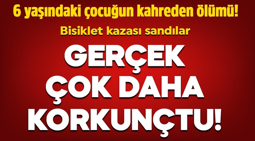 6 yaşındaki çocuğun kahreden ölümü! Bisikletten düşüp kafasını çarptı sandılar: Gerçek çok daha korkunçtu!