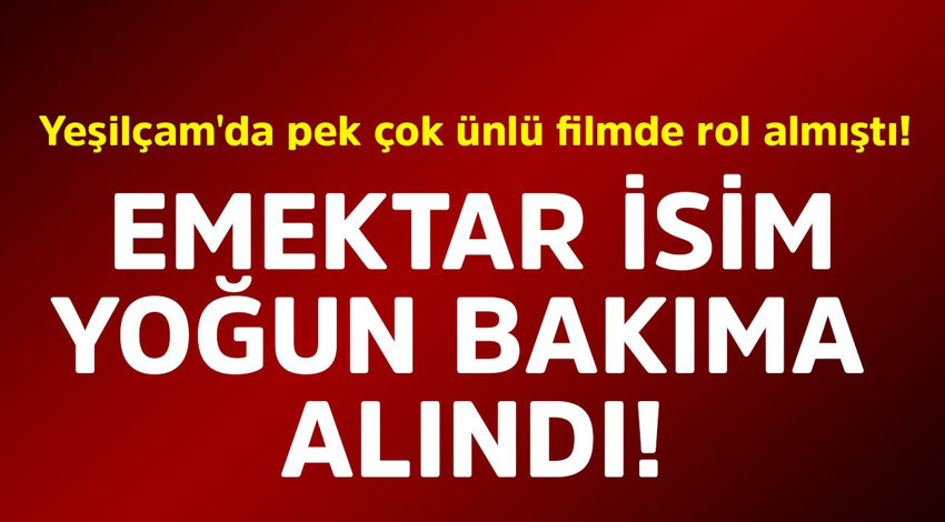 Yeşilçam'da pek çok ünlü filmde rol almıştı! Emektar isim yoğun bakıma alındı