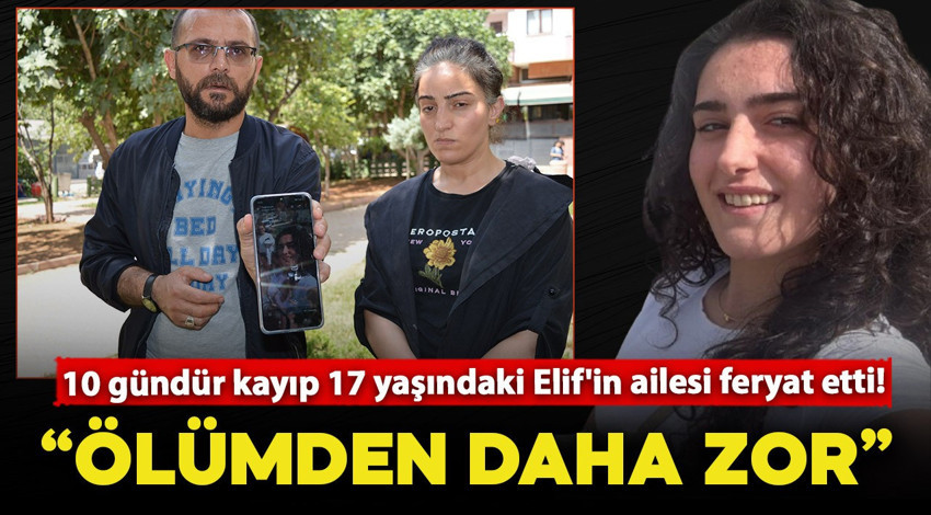 10 gündür kayıp 17 yaşındaki Elif'in ailesi feryat etti! "Perişan haldeyiz, ölüyüz"