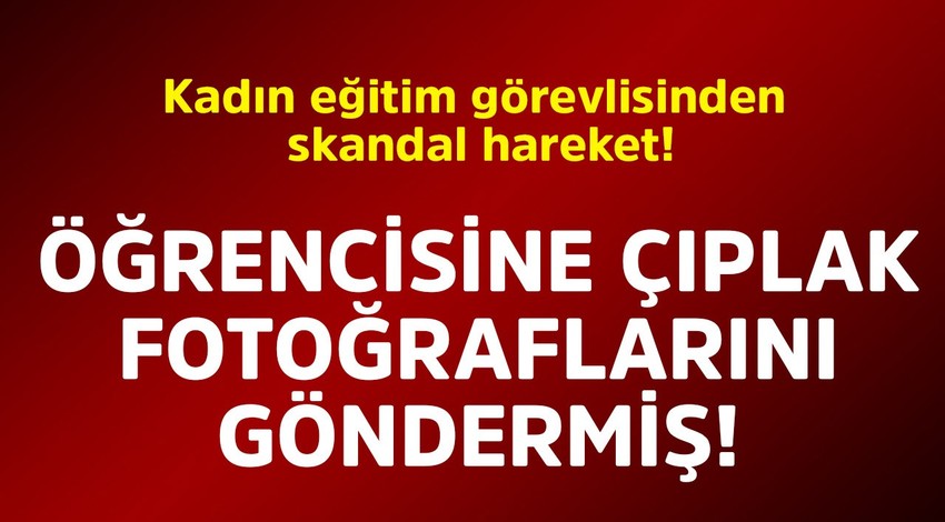 Kadın eğitim görevlisinden skandal hareket! Öğrencisine çıplak fotoğraflarını göndermiş
