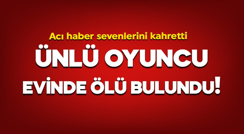 Ünlü oyuncu evinde ölü bulundu