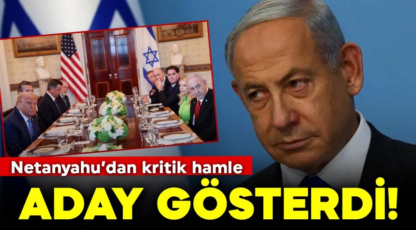 Netanyahu’dan kritik hamle: Aday gösterdi!