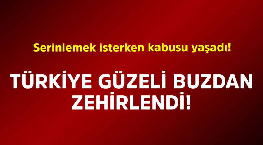 Serinlemek isterken kabusu yaşadı! Türkiye Güzeli buzdan zehirlendi