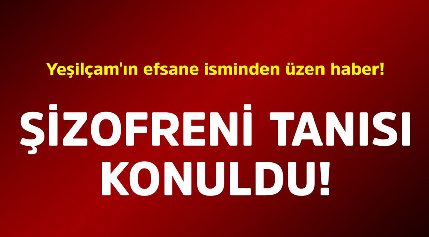 Yeşilçam'ın efsane isminden üzen haber! Şizofreni tanısı konuldu
