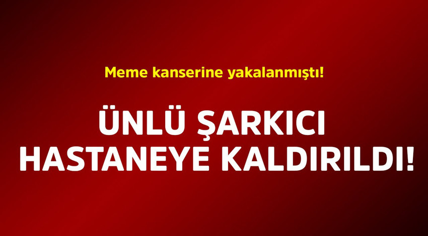 Meme kanserine yakalanmıştı! Ünlü şarkıcı hastaneye kaldırıldı