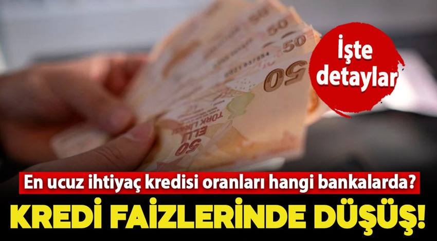 İhtiyaç kredisi faizleri düşüyor! En ucuz ihtiyaç kredisi oranları hangi bankalarda? İşte detaylar