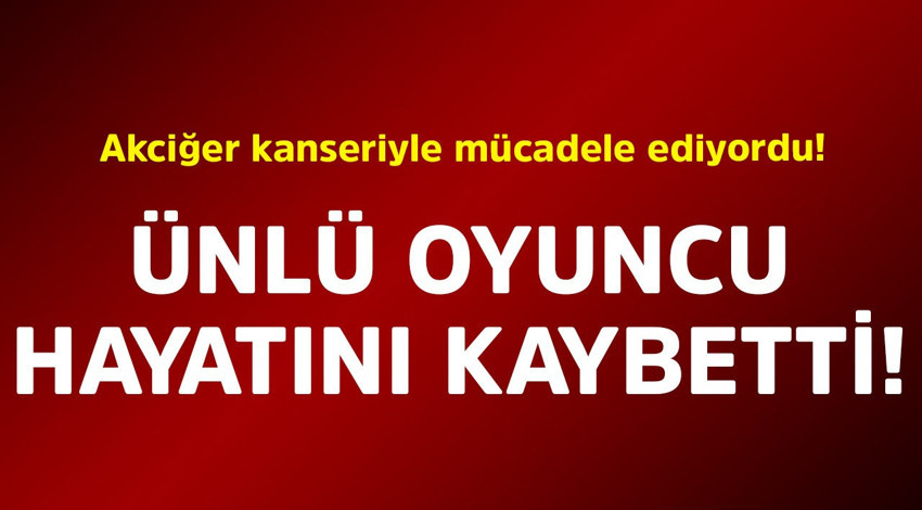 Akciğer kanseriyle mücadele ediyordu! Ünlü oyuncu hayatını kaybetti