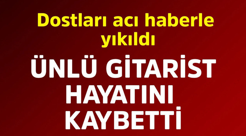 Ünlü gitarist hayatını kaybetti! Dostları acı haberle yıkıldı