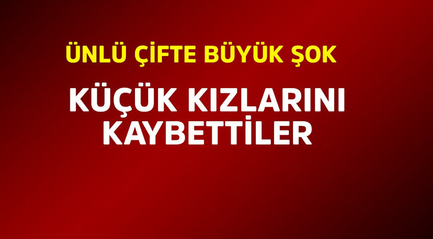 Ünlü çifte büyük şok! Kızlarını kaybettiler