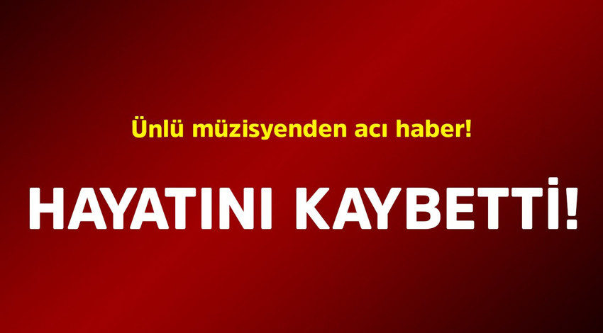 Ünlü müzisyenden acı haber! Hayatını kaybetti