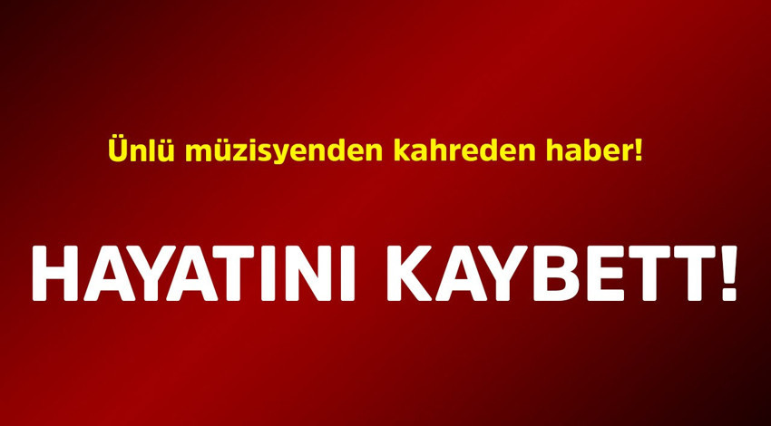 Ünlü müzisyenden kahreden haber! Hayatını kaybetti