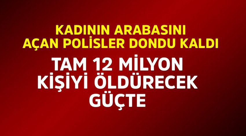 Kadının arabasını açan polisler dondu kaldı! Tam 12 milyon kişiyi öldürecek güçte