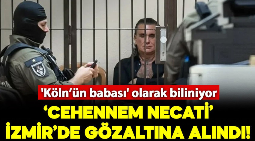 'Köln’ün babası' olarak bilinen 'Cehennem Necati' İzmir'de gözaltına alındı!