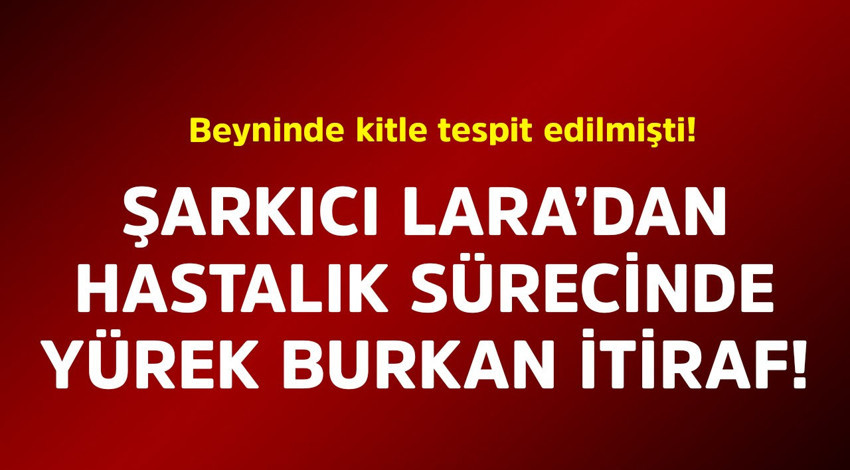 Beyninde kitle tespit edilmişti! Ünlü şarkıcı Lara'dan hastalık sürecinde yürek burkan itiraf