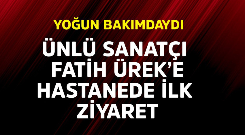 Yoğun bakımdaydı! Ünlü sanatçı Fatih Ürek'e hastanede ilk ziyaret