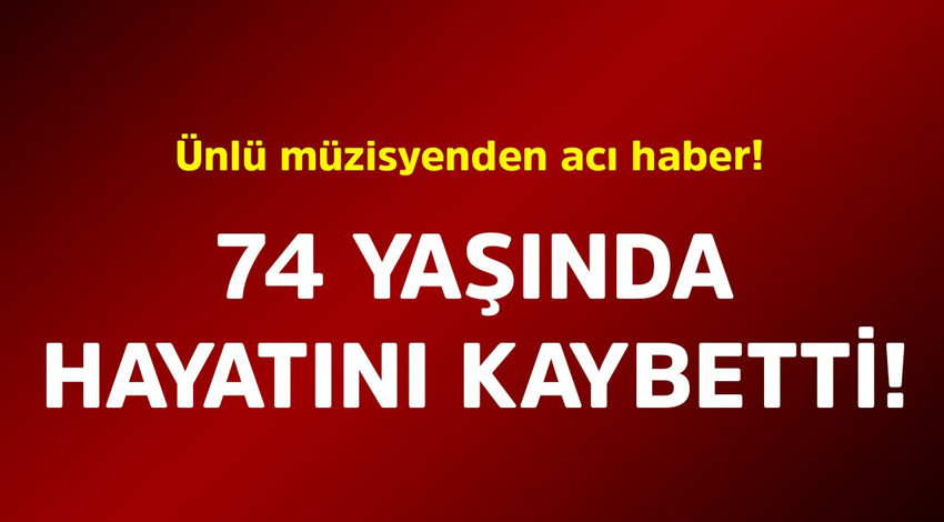 Ünlü müzisyenden acı haber! 74 yaşında hayatını kaybetti