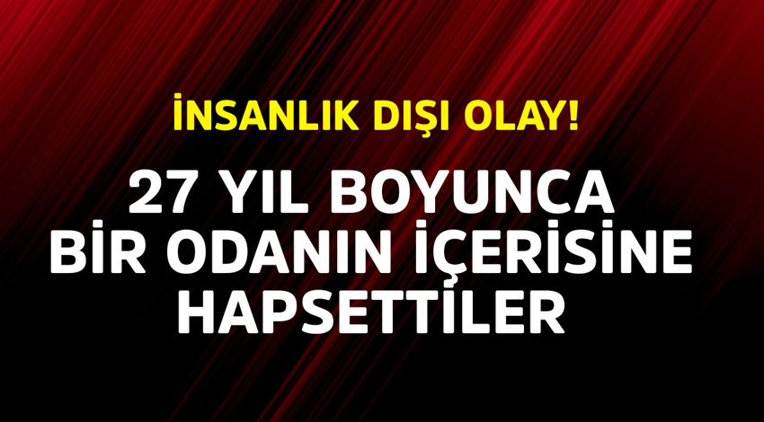 İnsanlık dışı olay! Kadını 27 yıl boyunca bir odanın içine hapsettiler