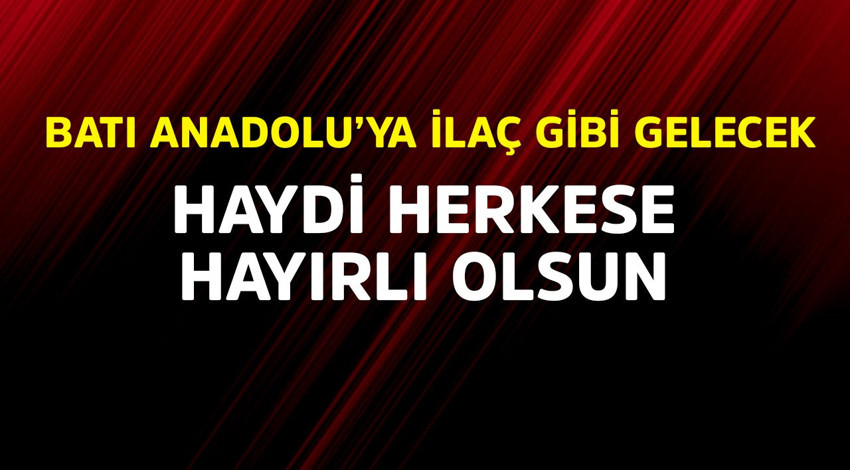 Batı Anadolu'ya ilaç gibi gelecek! Haydi herkese hayırlı olsun