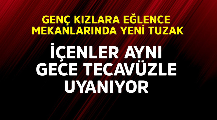 Genç kızlara eğlence mekanlarında yeni tuzak! İçenler aynı gece tecavüz olayıyla bile karşılaşıyor