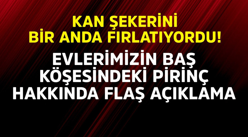 Kan şekerini bir anda fırlatıyordu! Evlerimizin baş köşesindeki pirinç hakkında flaş açıklama