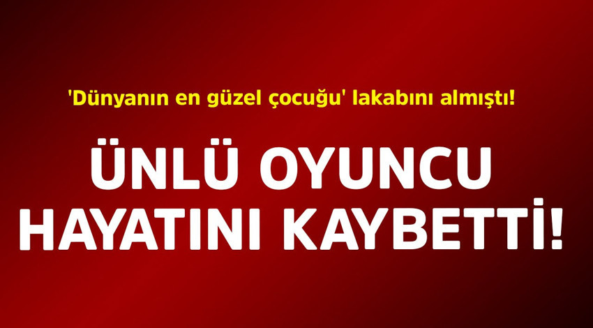 'Dünyanın en güzel çocuğu' lakabını almıştı! Ünlü oyuncu hayatını kaybetti