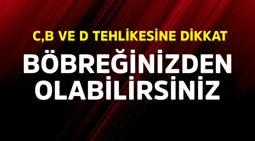 Böbreğinizden olabilirsiniz! C, B ve D tehlikesine dikkat