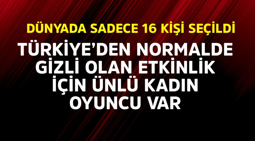 Dünyadan sadece 16 kişi seçildi! Türkiye'den normalde gizli olan etkinlik için ünlü kadın oyuncu var
