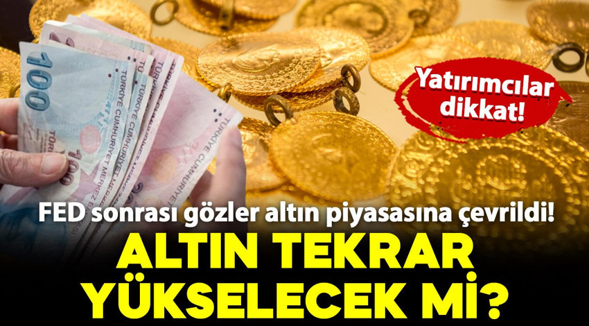 FED sonrası gözler altın piyasasına çevrildi! Altın tekrar yükselecek mi? İşte detaylar