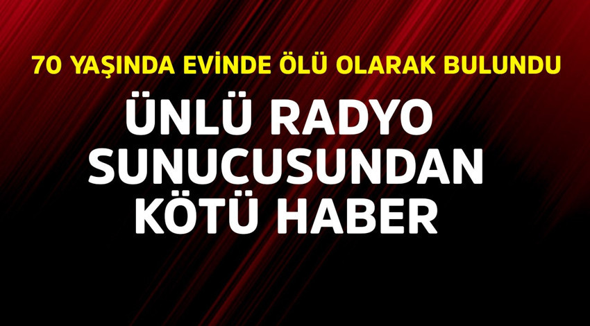 Ünlü radyo sunucusundan kötü haber! 70 yaşında evinde ölü olarak bulundu