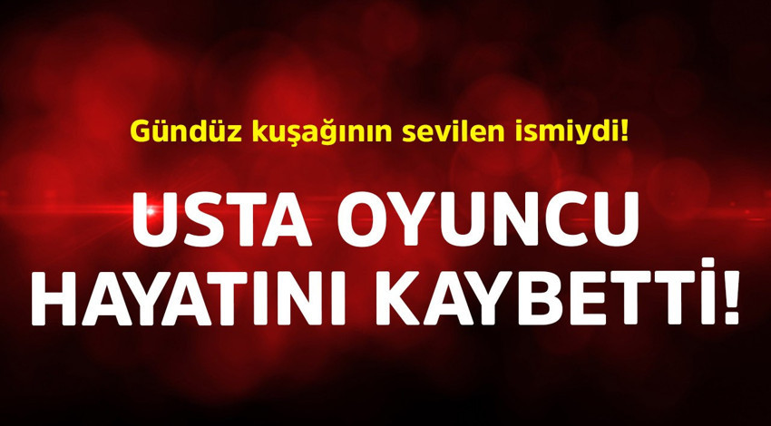 Gündüz kuşağının sevilen ismiydi! Usta oyuncu hayatını kaybetti