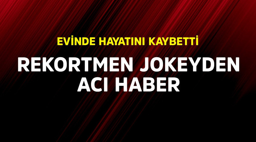 Rekortmen jokeyden acı haber! Evinde hayatını kaybetti