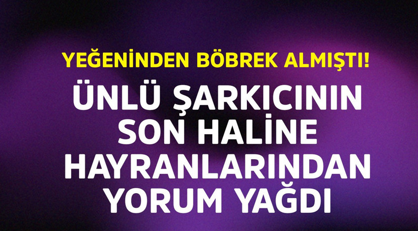 Yeğeninden böbreğini almıştı! Ünlü şarkıcının son haline hayranlarından yorum yağdı