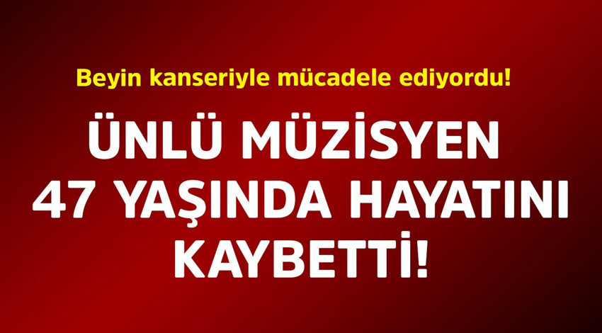 Beyin kanseriyle mücadele ediyordu! Ünlü müzisyen 47 yaşında hayatını kaybetti