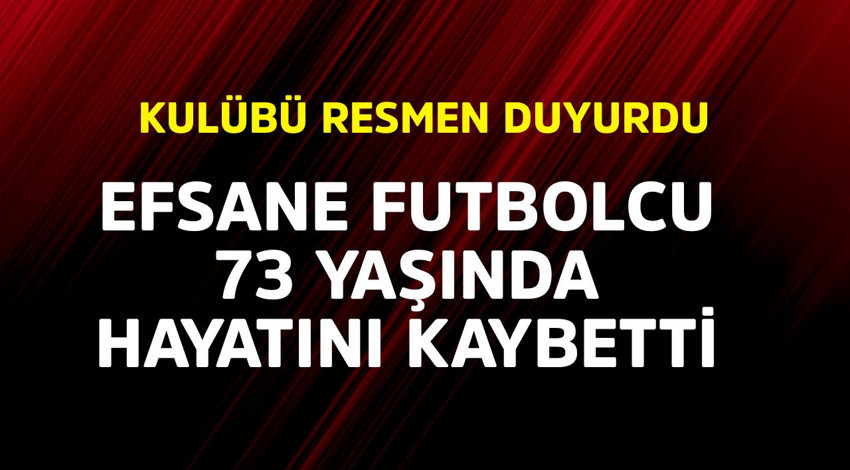 Kulübü resmen duyurdu. Efsane futbolcu 73 yaşında hayatını kaybetti