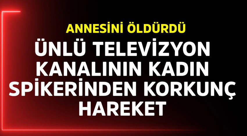 Ünlü televizyon kanalının kadın spikerinden korkunç hareket! Annesini öldürdü
