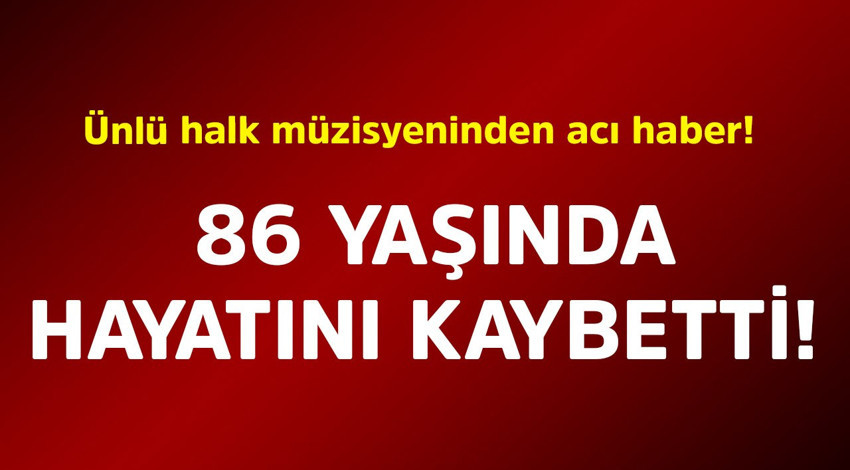 Ünlü halk müzisyeninden acı haber! 86 yaşında hayatını kaybetti