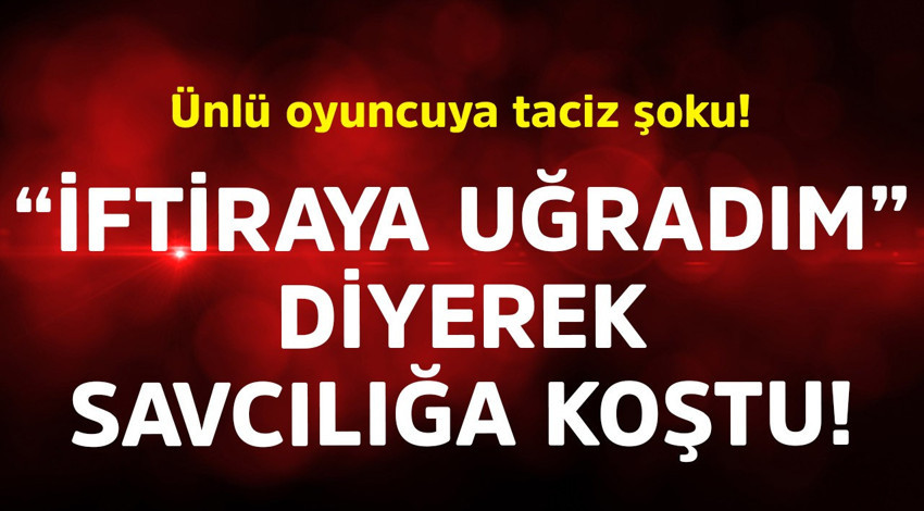 Ünlü oyuncuya taciz şoku! "İftiraya uğradım" diyerek savcılığa koştu