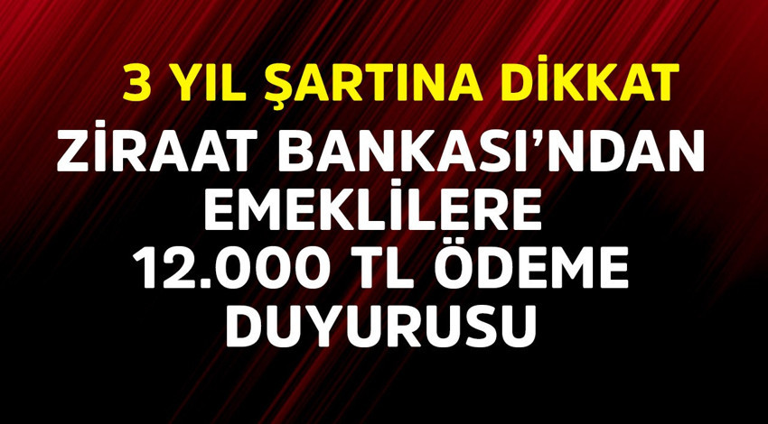 Ziraat Bankası'ndan emeklilere 12.000 TL ödeme duyurusu! 3 yıl şartına dikkat
