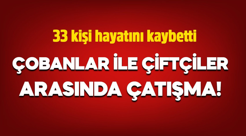 Çobanlar ile çiftçiler arasında çatışma: 33 kişi hayatını kaybetti