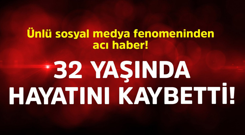 Ünlü sosyal medya fenomeninden acı haber! 32 yaşında hayatını kaybetti